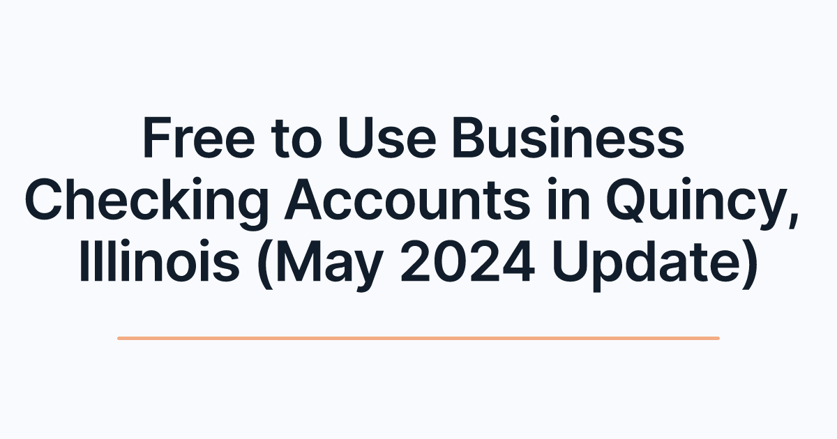 Free to Use Business Checking Accounts in Quincy, Illinois (May 2024 Update)